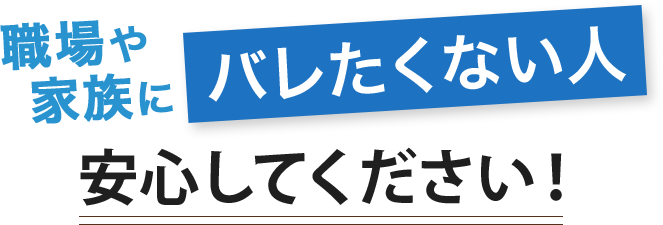 職場や家族にバレたくない人、安心してください