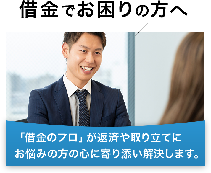 「借金のプロ」が返済や取立てにお悩みの方の心に寄り添い解決します。